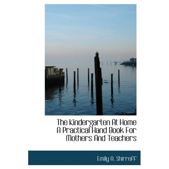 The Kindergarten at Home a Practical Hand Book for Mothers and Teachers (Hardcover)