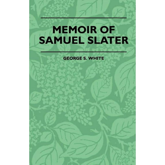 Memoir Of Samuel Slater Connected With A History Of The Rise And Progress Of The Cotton Manufacture In England And Ameri, (Paperback)