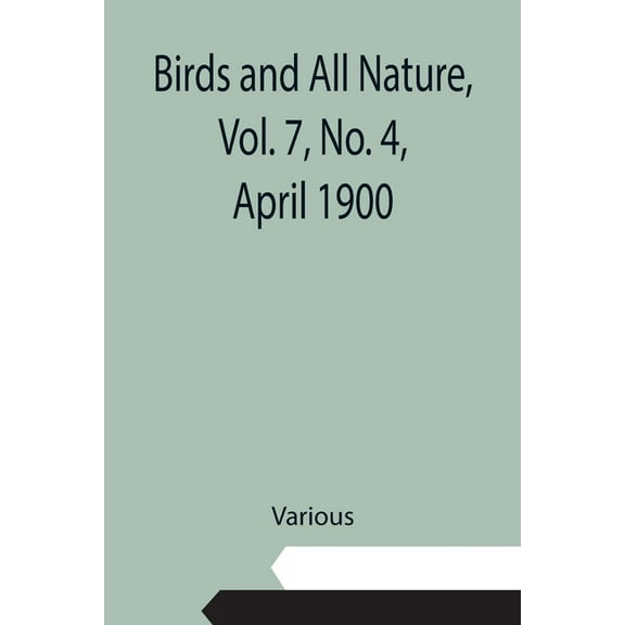 Birds and All Nature, Vol. 7, No. 4, April 1900, (Paperback)