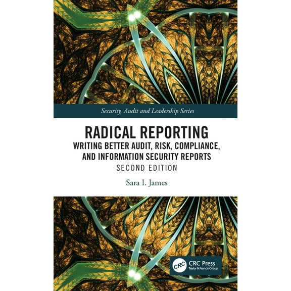 Security, Audit and Leadership Radical Reporting: Writing Better Audit, Risk, Compliance, and Information Security Reports, (Paperback)