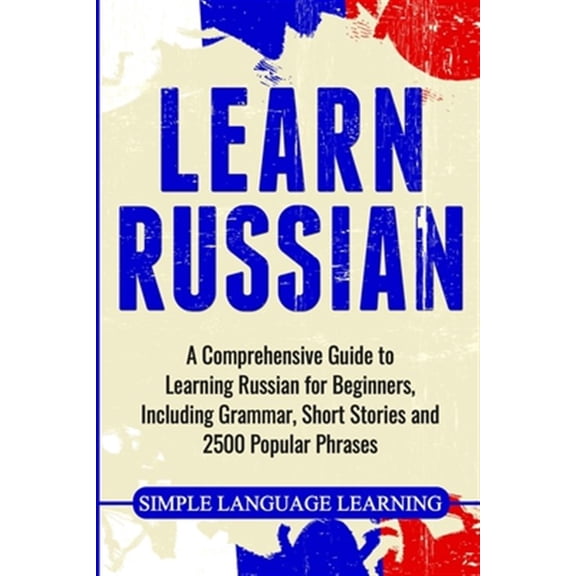 Pre-Owned Learn Russian: A Comprehensive Guide to Learning Russian for Beginners, Including Grammar, Short Stories and 2500 Popular Phrases (Paperback) 1647482666 9781647482664