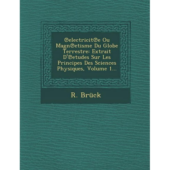 Electricit E Ou Magn Etisme Du Globe Terrestre: Extrait D' Etudes Sur Les Principes Des Sciences Physiques, Volume 1... (Paperback)