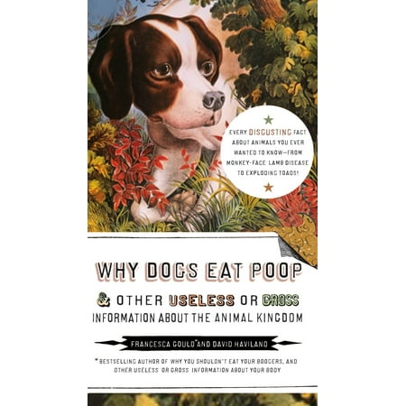 Why Dogs Eat Poop, and Other Useless or Gross Information About the Animal Kingdom : Every Disgusting Fact About Animals you Ever Wanted to Know -- from (Best Way To Stop Dog From Eating Poop)