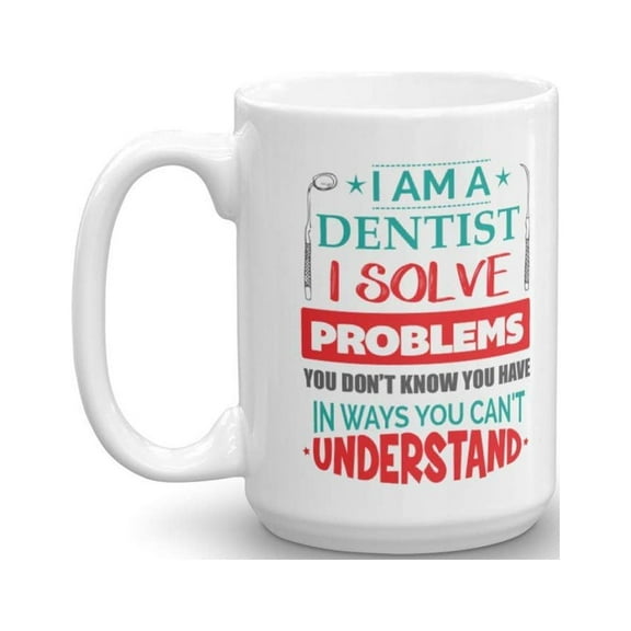 I Am A Dentist I Solve Problems You Don't Know You Have Funny Cool Quirky Coffee & Tea Gift Mug, Cup Decorations & Accessories For A Dentist Mom Or Dad, Dentistry Student & Future Dentists (15oz)
