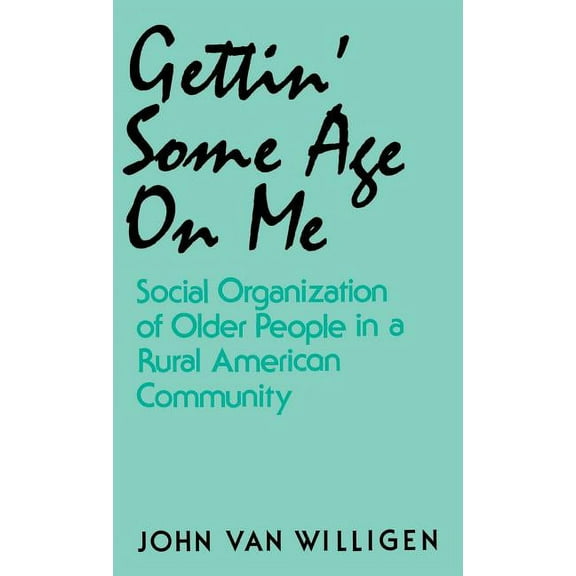 Gettin' Some Age on Me: Social Organization of Older People in a Rural American Community, (Hardcover)