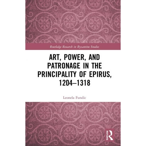Routledge Research in Byzantine Studies Art, Power, and Patronage in the Principality of Epirus, 1204-1318, (Hardcover)