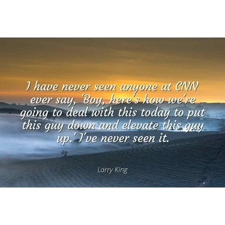 Today Deals Larry King - Famous Quotes Laminated POSTER PRINT 24x20 - I have never seen anyone at CNN ever say, 'Boy, here's how we're going to deal with this today to put this guy down and elevate this guy up.' ()