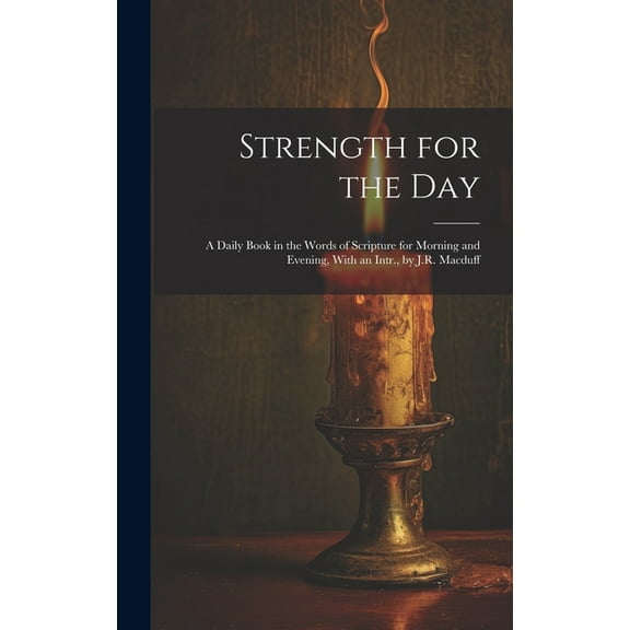 Strength for the Day: A Daily Book in the Words of Scripture for Morning and Evening, With an Intr., by J.R. Macduff (Hardcover)