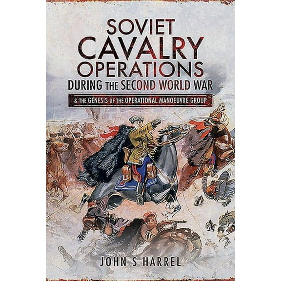 Soviet Cavalry Operations During the Second World War: And the Genesis of the Operational Manoeuvre Group (Hardcover)