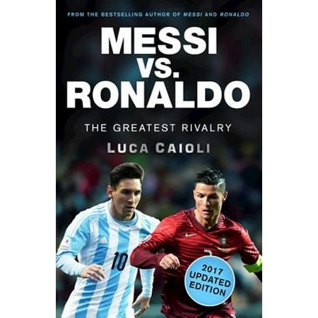 Messi vs. Ronaldo - 2017 Updated Edition : The Greatest (Best Of Messi Vs Ronaldo)