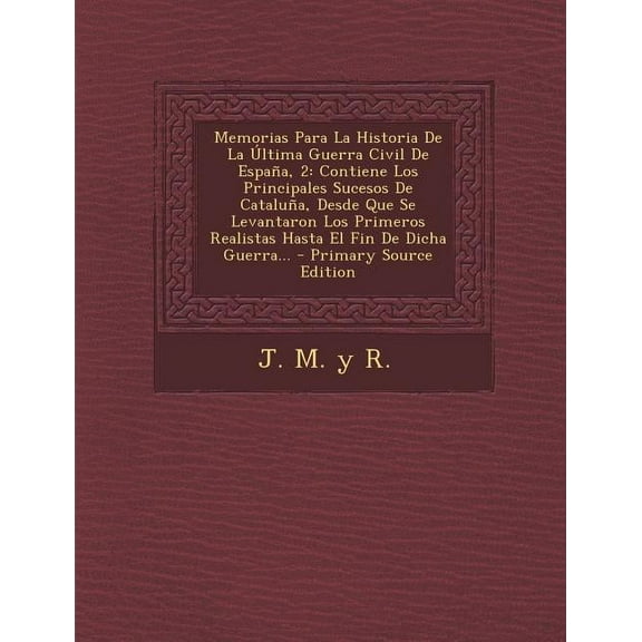 Memorias Para La Historia De La Última Guerra Civil De España, 2: Contiene Los Principales Sucesos De Cataluña, Desde Que Se Levantaron Los Primeros Realistas Hasta El Fin De Dicha Guerra... (Paperbac