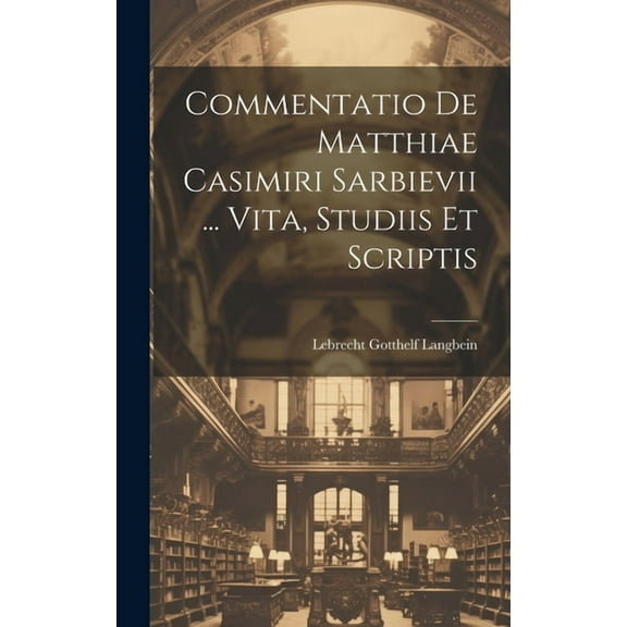 Commentatio De Matthiae Casimiri Sarbievii ... Vita, Studiis Et Scriptis (Hardcover)