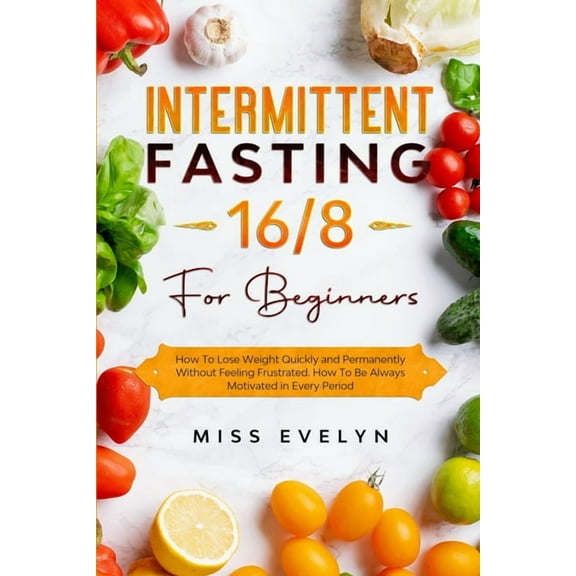 Intermittent Fasting 16/8: For Beginners. How To Lose Weight Quickly and Permanently Without Feeling (Paperback) by Miss Evelyn
