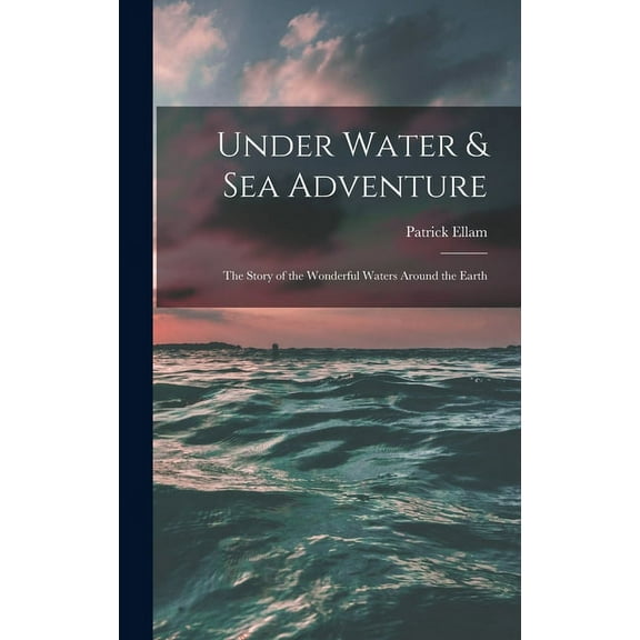 Under Water & Sea Adventure; the Story of the Wonderful Waters Around the Earth, (Hardcover)