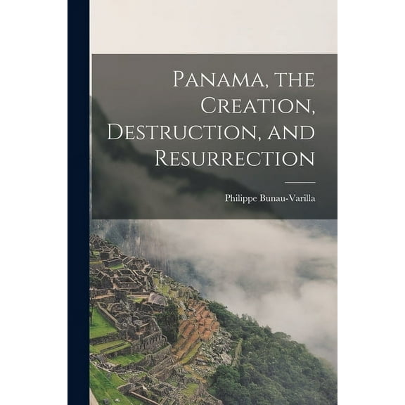 Panama, the Creation, Destruction, and Resurrection (Paperback)