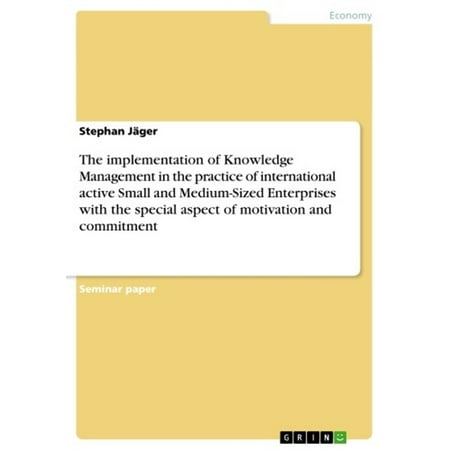 The implementation of Knowledge Management in the practice of international active Small and Medium-Sized Enterprises with the special aspect of motivation and commitment -