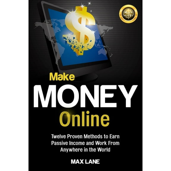 Make Money Online: Twelve Proven Methods to Earn Passive Income and Work From Anywhere in the World, (Paperback)