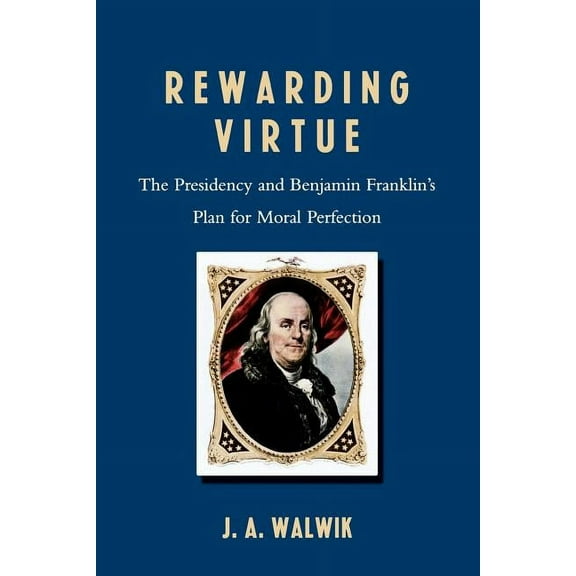 Rewarding Virtue: The Presidency and Benjamin Franklin's Plan for Moral Perfection, (Paperback)