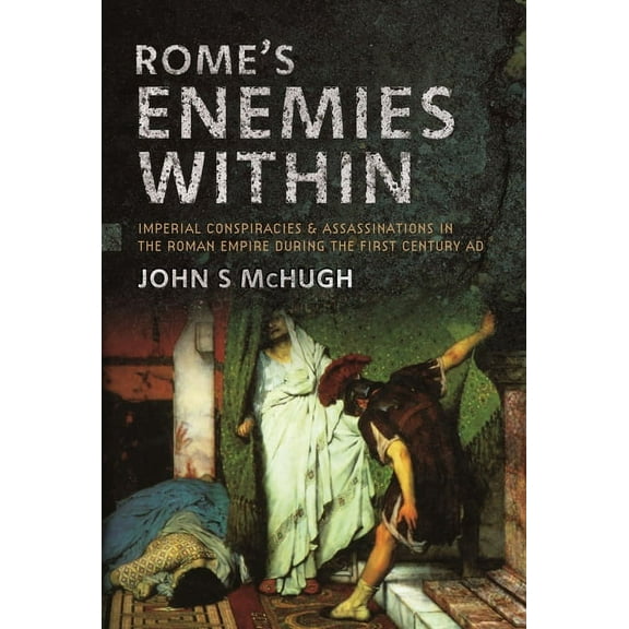 Rome's Enemies Within: Imperial Conspiracies and Assassinations in the Roman Empire During the First Century AD, (Hardcover)