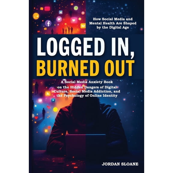 Logged In, Burned Out: A Social Media Anxiety Book on the Hidden Dangers of Digital Culture, Social Media Addiction, and, (Paperback)