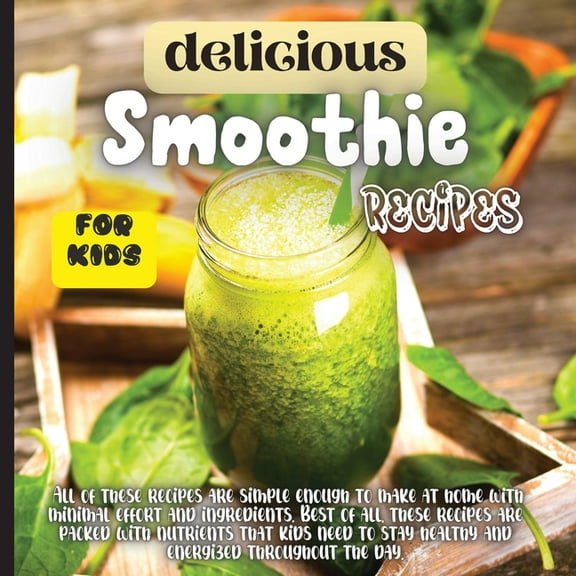 Delicious Smoothie Recipes For Kids: Incredibly Nutritious and Totally Delicious No-Sugar-Added Smoothies for Any Time o, (Paperback)