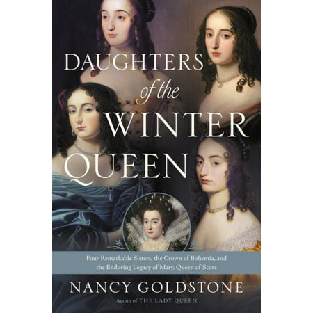 Daughters of the Winter Queen : Four Remarkable Sisters, the Crown of Bohemia, and the Enduring Legacy of Mary, Queen of (Best Biography Of Mary Queen Of Scots)