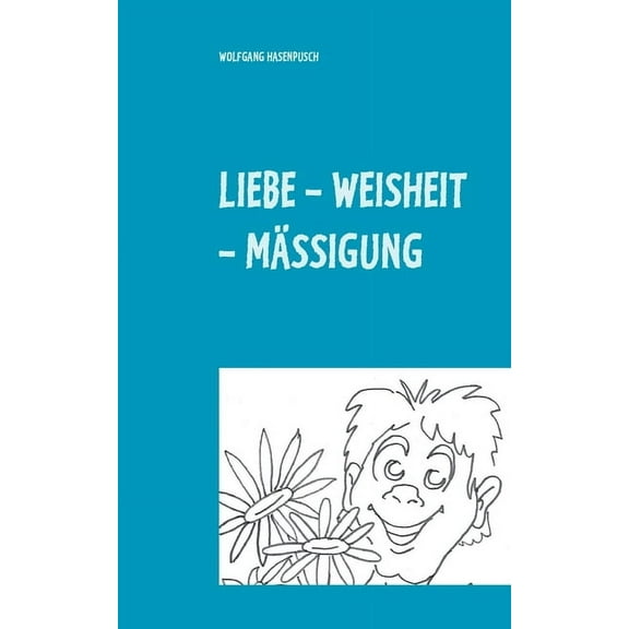Liebe - Weisheit - Mässigung: 2000 Aphorismen in Tripel-Versen, (Paperback)