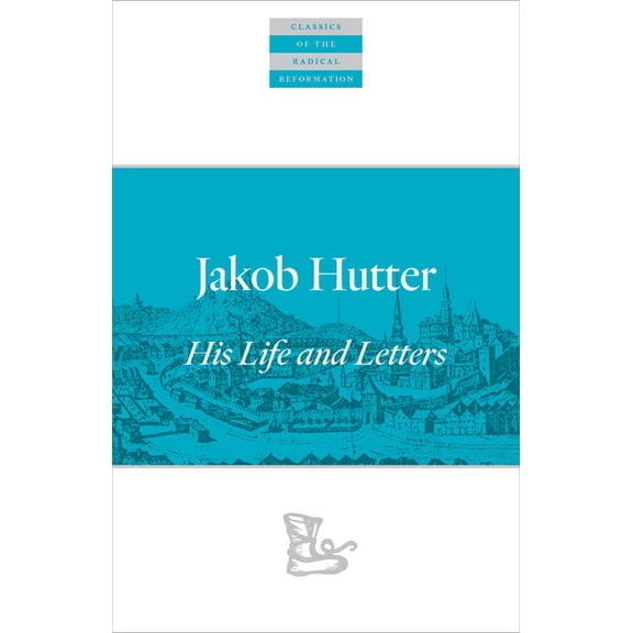 Classics of the Radical Reformation Jakob Hutter: His Life and Letters, Book 14, (Paperback)