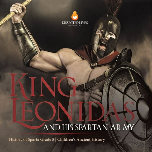 King Leonidas and His Spartan Army History of Sparta Grade 5 Children's Ancient History, (Paperback)