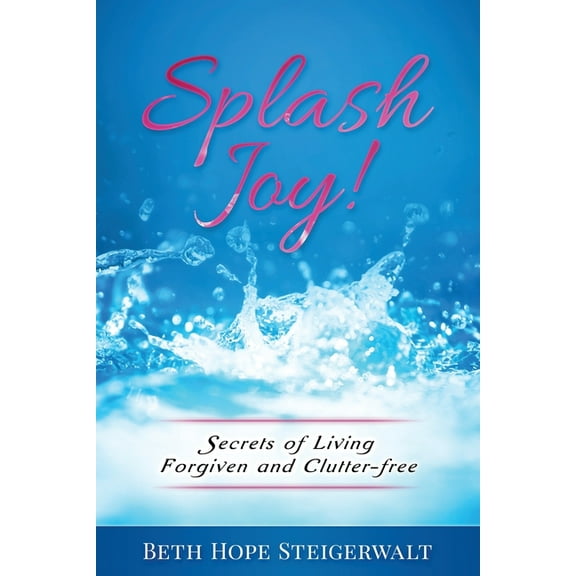 Splash Joy! Secrets of Living Forgiven and Clutter-Free, (Paperback)