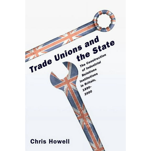 Trade Unions and the State: The Construction of Industrial Relations Institutions in Britain, 1890-2000, (Paperback)