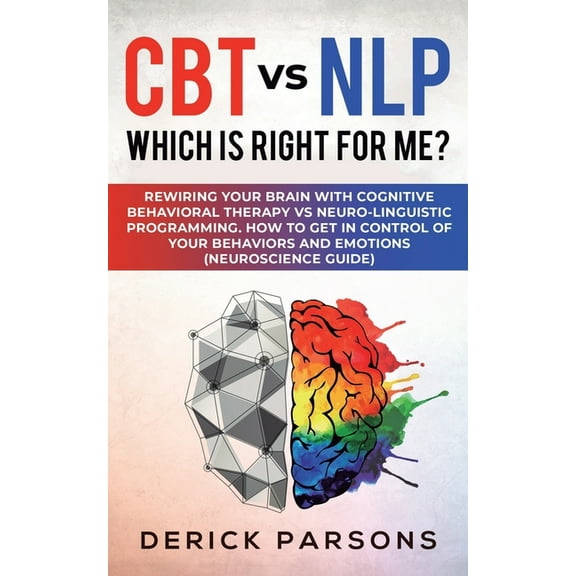 CBT vs NLP: Which is right for me?: Rewiring Your Brain with Cognitive Behavioral Therapy vs Neuro-linguistic Programmin, (Paperback)