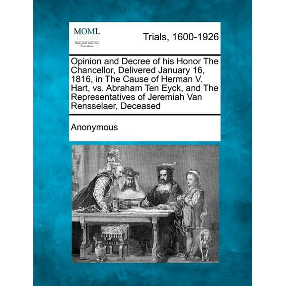 Opinion and Decree of His Honor the Chancellor, Delivered January 16, 1816, in the Cause of Herman V. Hart, vs. Abraham Ten Eyck, and the Representati Paperback