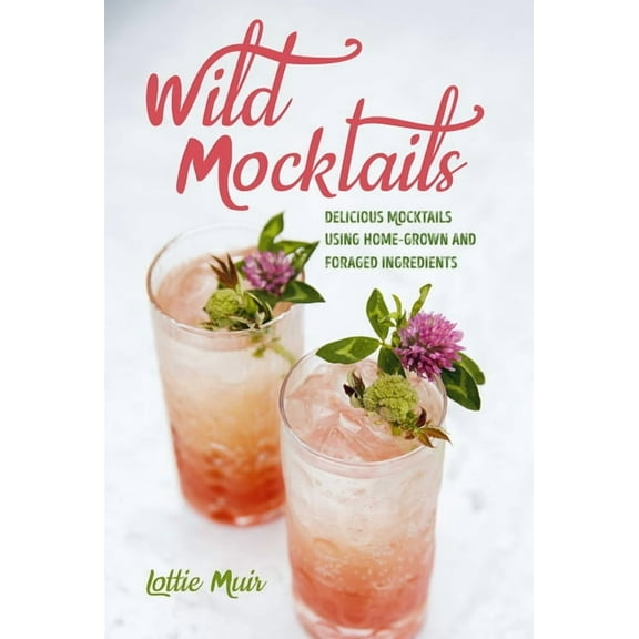 Wild Mocktails: Delicious Mocktails Using Home-Grown and Foraged Ingredients, (Hardcover)