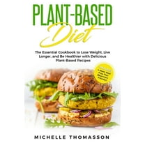 Plant - Based Diet: The Essential Cookbook to Lose Weight, Live Longer, and Be Healthier with Delicious Plant-Based Recipes-Includes 4-Week Meal Prep Plan (Beginners Friendly) (Paperback)
