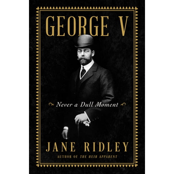 Pre-Owned George V: Never a Dull Moment (Hardcover) 0062567497 9780062567499