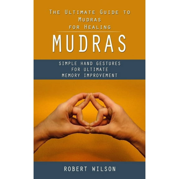 Mudras: The Ultimate Guide to Mudras for Healing (Simple Hand Gestures for Ultimate Memory Improvement), (Paperback)