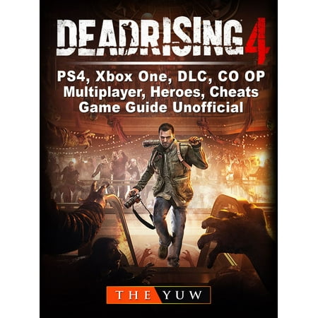 Dead Rising 4, PS4, Xbox One, DLC, CO OP, Multiplayer, Heroes, Cheats, Game Guide Unofficial - (Best New Co Op Games)