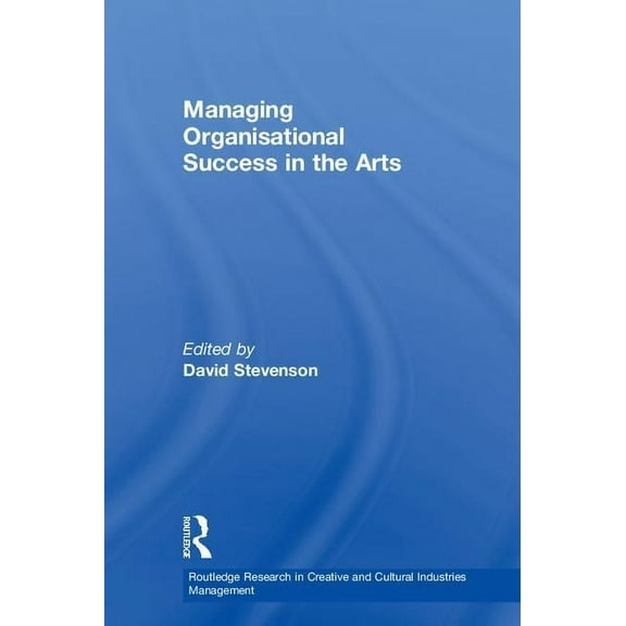 Routledge Research in the Creative and C Managing Organisational Success in the Arts, (Hardcover)