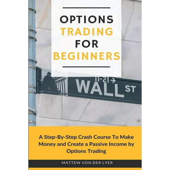 Options Trading for Beginners: A Step-By-Step Crash Course To Make Money and Create a Passive Income by Options Trading, (Paperback)