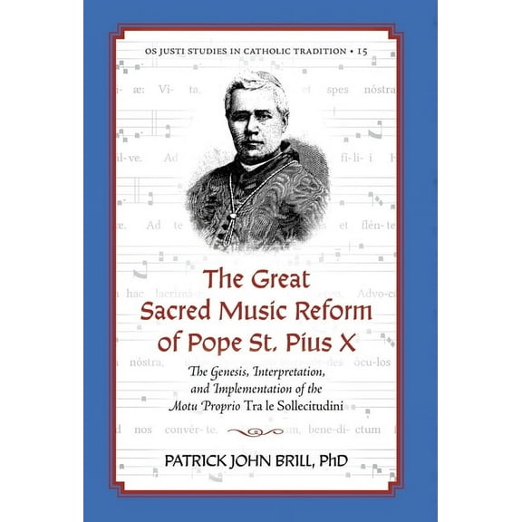 OS Justi Studies in Catholic Tradition The Great Sacred Music Reform of Pope St. Pius X: The Genesis, Interpretation, and Implementation of the Motu Proprio Tr, Book 15, (Hardcover)