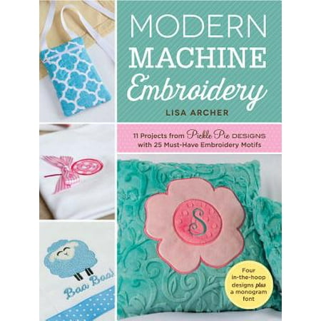 Modern Machine Embroidery : 11 Projects from Pickle Pie Designs with 25 Must-Have Embroidery (Project Pie Best Seller)