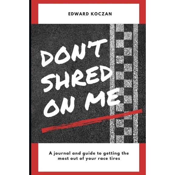 Don't Shred On Me: The practical reference guide on getting the most out of your Race Tires, (Paperback)
