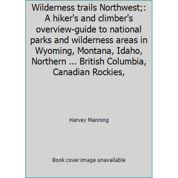 Pre-Owned Wilderness trails Northwest;: A hiker's and climber's overview-guide to national parks and wilderness areas in Wyoming, Montana, Idaho, Northern ... ... (Paperback) 0911518258 9780911518252