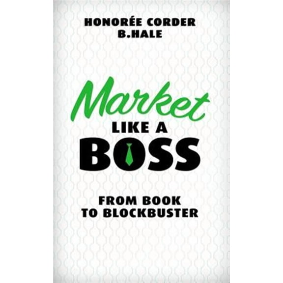 Market Like a Boss: From Book to Blockbuster Paperback 0999478044 9780999478042 Honoree Corder, Ben Hale