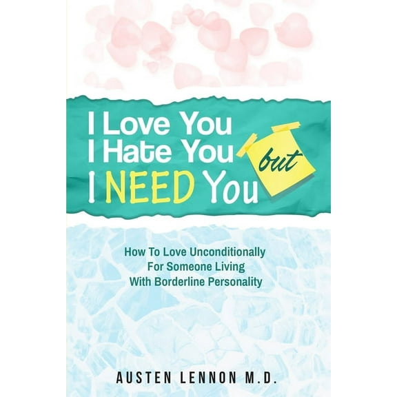 Borderline Personality Disorder - I Love You, I Hate You, But I Need You: How To Love Unconditionally for Someone Living, (Paperback)