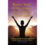 Pre-Owned Raise Your Vibration, Transform Your Life: A Practical Guide for Attaining Health, Vitality and Inner Peace (Paperback) 0986537810 9780986537813