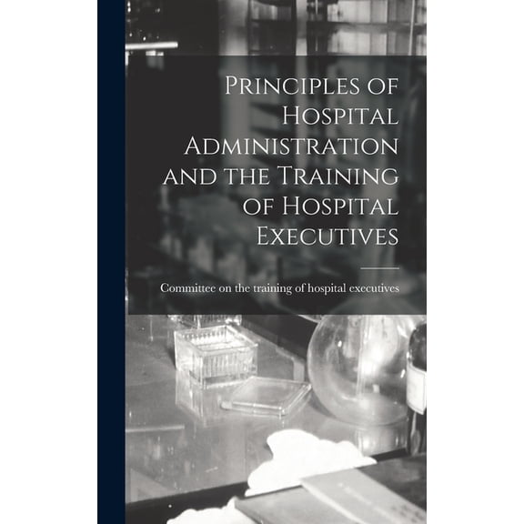 Principles of Hospital Administration and the Training of Hospital Executives, (Hardcover)