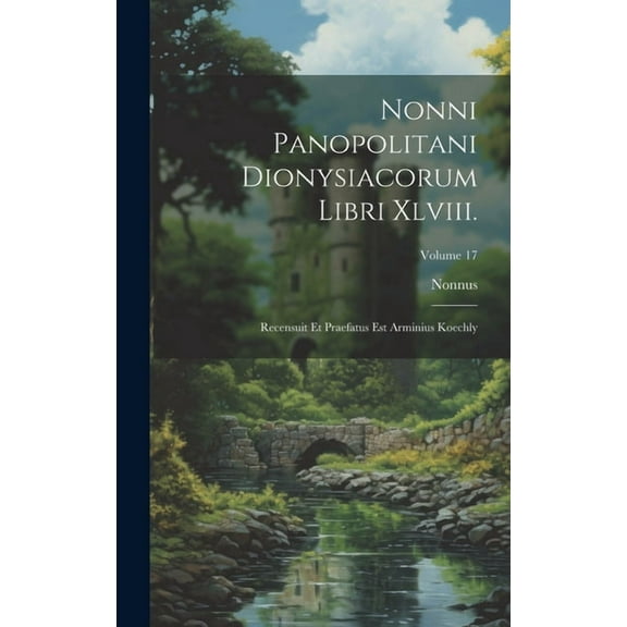 Nonni Panopolitani Dionysiacorum Libri Xlviii.: Recensuit Et Praefatus Est Arminius Koechly; Volume 17 (Hardcover)