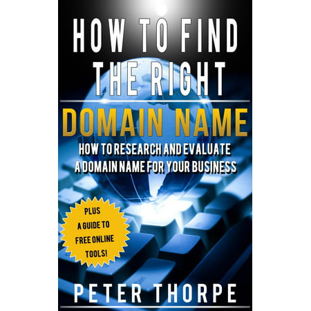 How To Find The Right Domain Name: How To Research And Evaluate A Domain Name For Your Business -